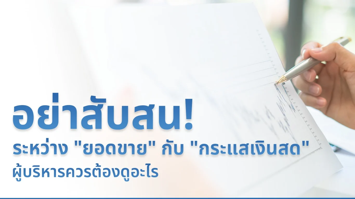 อย่าสับสน! ระหว่าง "ยอดขาย" กับ "กระแสเงินสด" ต่างกันอย่างไร " ผู้บริหารควรต้องดูอะไร