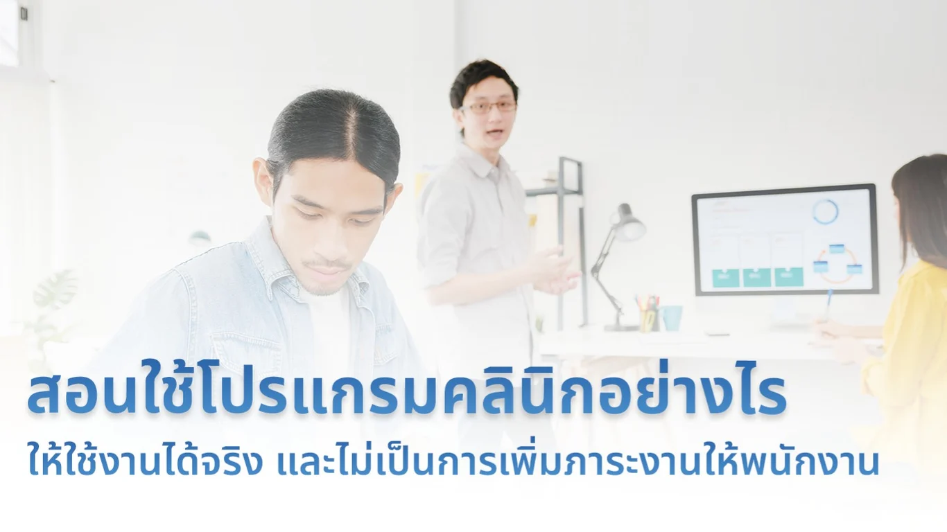 สอนใช้โปรแกรมคลินิกอย่างไร ให้ใช้งานได้จริง และไม่เป็นการเพิ่มภาระงานให้พนักงาน
