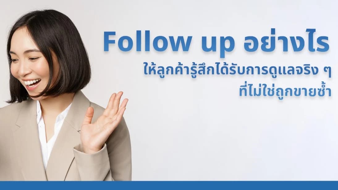 Follow up อย่างไร ให้ลูกค้ารู้สึกได้รับการดูแลจริง ๆ ที่ไม่ใช่ถูกขายซ้ำ